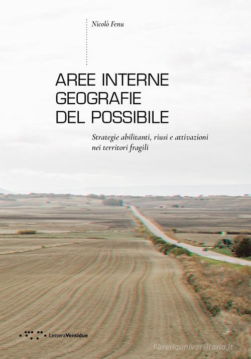 Aree interne: geografie del possibile. Strategie abilitanti, riusi e attivazioni nei territori fragili di Nicolò Fenu edito da LetteraVentidue