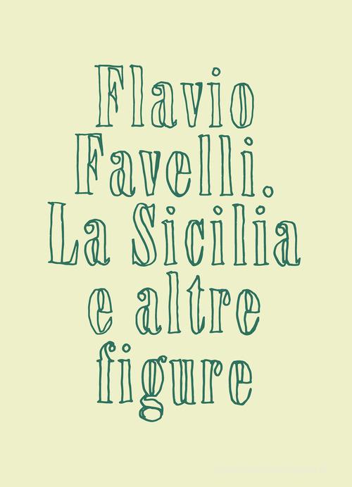 La Sicilia e altre figure. Catalogo della mostra (Palermo, 27 giugno-8 settembre 2024). Ediz. illustrata di Flavio Favelli edito da Luca Sossella Editore