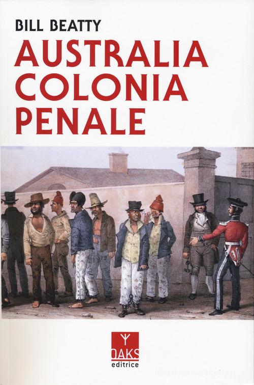 Australia colonia penale di Bill Beatty edito da Oaks Editrice