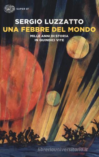 Una febbre del mondo. Mille anni di storia in quindici vite di Sergio Luzzatto edito da Einaudi