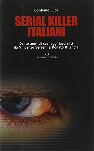 Serial killer italiani. Cento anni di casi agghiaccianti da Vincenzo Verzeni a Donato Bilancia di Gordiano Lupi edito da Editoriale Olimpia