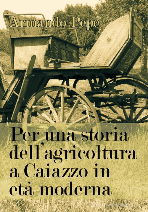 Per una storia dell'agricoltura a Caiazzo in età moderna di Armando Pepe edito da Youcanprint