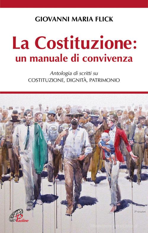 La Costituzione: un manuale di convivenza. Antologia di scritti su Costituzione, Dignità, Patrimonio di Giovanni Maria Flick edito da Paoline Editoriale Libri