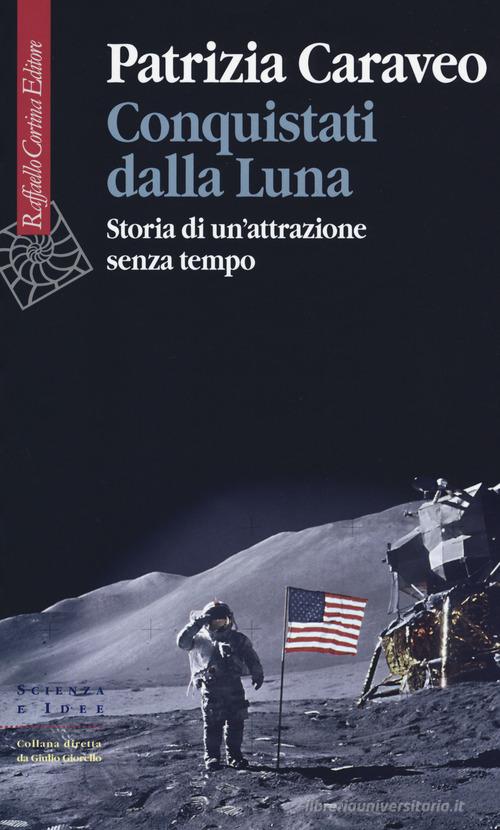 Conquistati dalla Luna. Storia di un'attrazione senza tempo di Patrizia Caraveo edito da Raffaello Cortina Editore