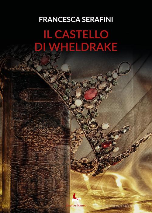 Libro Il castello di Wheldrake di Francesca Serafini Silene di Il Seme Bianco