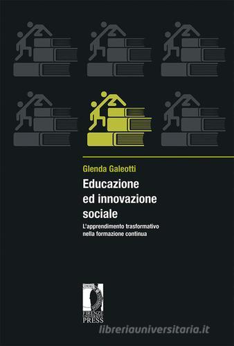 Educazione ed innovazione sociale. L'apprendimento trasformativo nella formazione continua di Glenda Galeotti edito da Firenze University Press