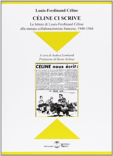 Celine ci scrive. Le lettere di Louse-Ferdinand Celine alla stampa collaborazionista francese. 1940-1944 di Louis-Ferdinand Céline edito da Settimo Sigillo-Europa Lib. Ed