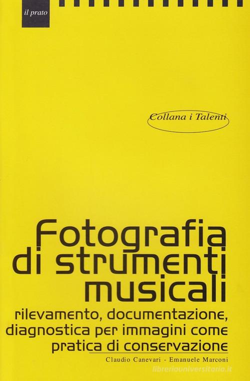 Fotografare strumenti musicali. Rilevamento, documentazione, diagnostica per immagini come pratica di conservazione di Claudio Canevari, Emanuele Marconi edito da Il Prato