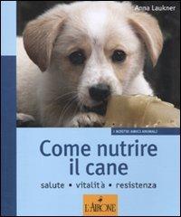 Come nutrire il cane. Salute. Vitalità. Resistenza di Anna Laukner edito da L'Airone Editrice Roma