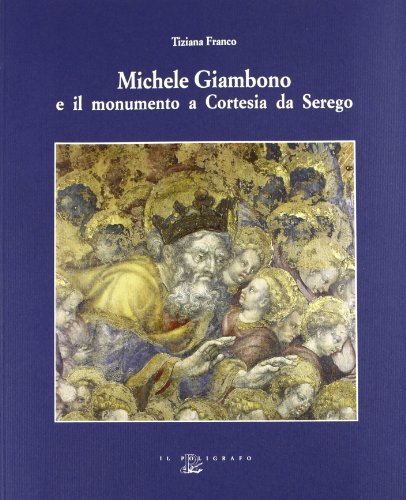 Michele Giambono e il monumento a Cortesia da Serego in S. Anastasia a Verona di Tiziana Franco edito da Il Poligrafo