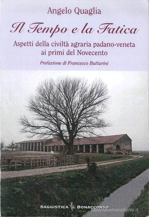 Il tempo e la fatica. Aspetti della civiltà agraria padano-veneta ai primi del Novecento di Angelo Quaglia edito da Bonaccorso Editore