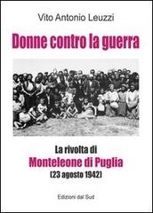 Donne contro la guerra. La rivolta di Monteleone di Puglia (23 agosto 1942) di Vito A. Leuzzi edito da Edizioni Dal Sud