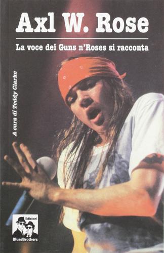 Axl W. Rose. Il cantante dei Guns n'Roses si racconta edito da Blues Brothers