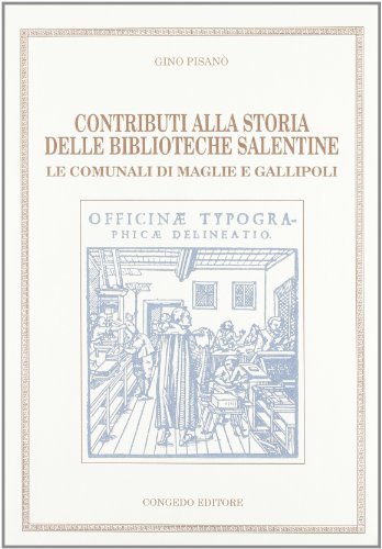 Contributi alla storia delle biblioteche salentine. Le comunali di Maglie e Gallipoli di Gino Pisanò edito da Congedo