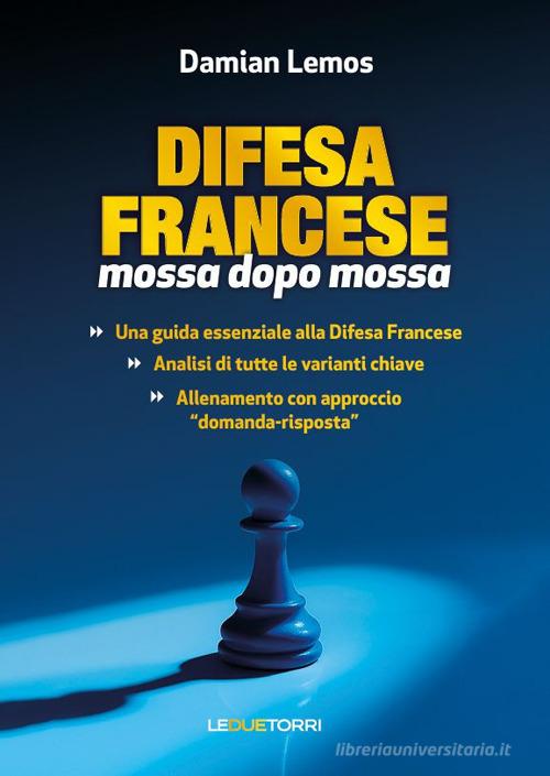 Scacchi: difesa francese mossa dopo mossa. Ediz. illustrata di Damian Lemos edito da Le due torri