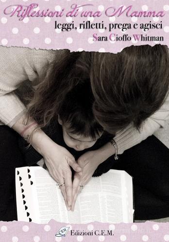 Riflessioni di una mamma. Leggi, rifletti, prega e agisci di Sara Cioffo Whitman edito da Edizioni C.E.M.