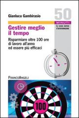 Gestire meglio il tempo. Risparmiare oltre 100 ore di lavoro all'anno ed essere più efficaci di Gianluca Gambirasio edito da Franco Angeli