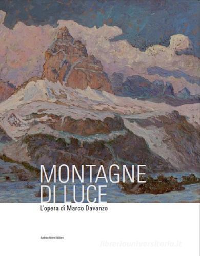 Montagne di luce. L'opera di Marco Davanzo di Raffaella Cargnelutti, Concetta Di Micco, Michela Lupieri edito da Andrea Moro