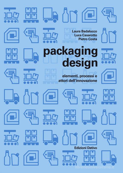 Packaging design: elementi, processi e attori dell'innovazione di Laura Badalucco, Luca Casarotto, Pietro Costa edito da Dativo