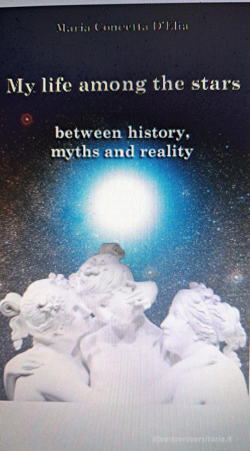 My life among the stars. Between history, myths and reality di Maria Concetta D'Elia edito da Autopubblicato