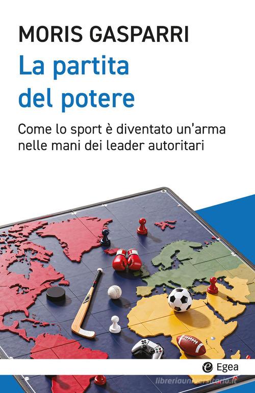 La partita del potere. Come lo sport è diventato un'arma nelle mani dei leader autoritari di Moris Gasparri edito da EGEA