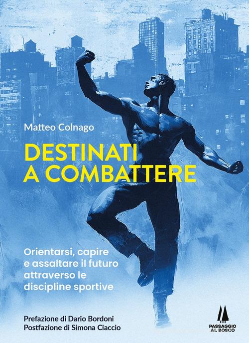 Destinati a combattere. Orientarsi, capire e assaltare il futuro attraverso le discipline sportive di Matteo Colnago edito da Passaggio al Bosco