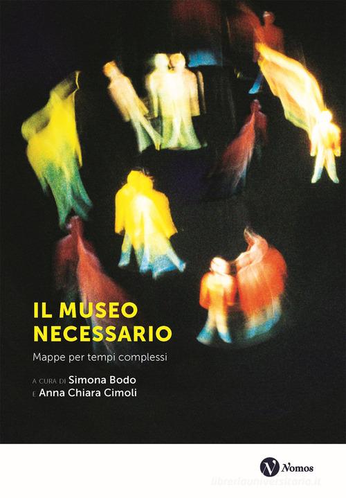 Il museo necessario. Mappe per tempi complessi. Nuova ediz. edito da Nomos Edizioni