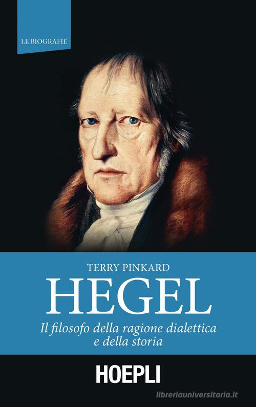 Hegel. Il filosofo della ragione dialettica e della storia di Terry Pinkard edito da Hoepli