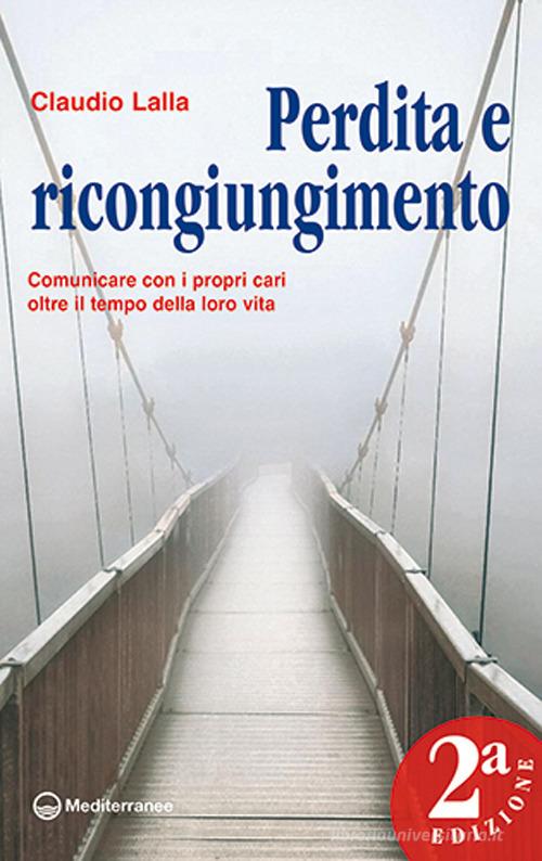 Perdita e ricongiungimento. Comunicare con i propri cari oltre il tempo della loro vita di Claudio Lalla edito da Edizioni Mediterranee