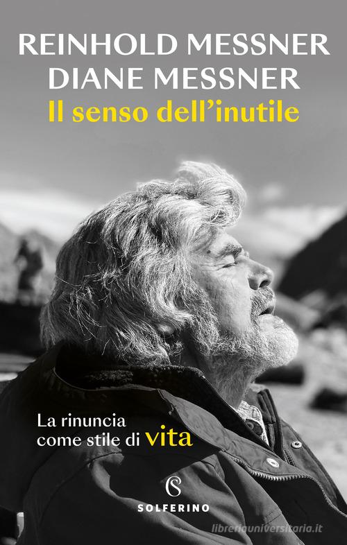Il senso dell'inutile. La rinuncia come stile di vita di Reinhold Messner, Diane Messner edito da Solferino