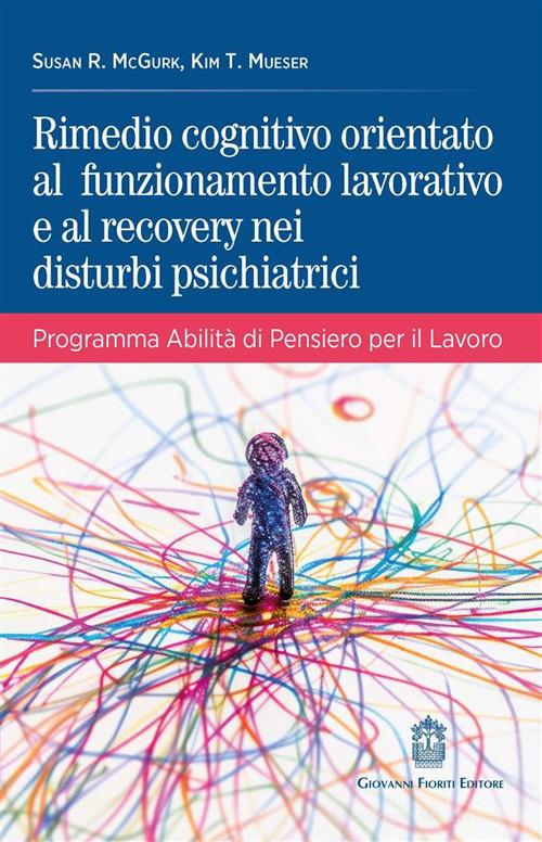 Rimedio cognitivo orientato al funzionamento lavorativo e al recovery nei disturbi psichiatrici. Programma Abilità di Pensiero per il Lavoro di Susan R. McGurk, Kim T. Mueser edito da Giovanni Fioriti Editore