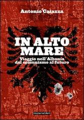 In alto mare. Viaggio nell'Albania. Dal comunismo al futuro di Antonio Caiazza edito da Instar Libri