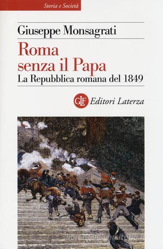 Roma senza il papa. La Repubblica romana del 1849 di Giuseppe Monsagrati edito da Laterza