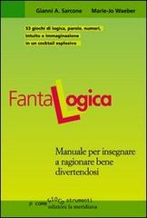 Fantalogica. Manuale per insegnare a ragionare bene divertendosi di Gianni A. Sarcone, Marie J. Waeber edito da Edizioni La Meridiana