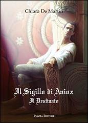 Il sigillo di Aniox. Il destinato di Chiara De Martin edito da Piazza Editore