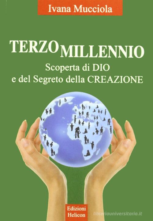 Terzo millennio. Scoperta di Dio e del segreto della creazione di Ivana Mucciola edito da Helicon