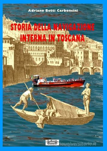 Storia della navigazione interna in Toscana di Adriano Betti Carboncini edito da La Bancarella (Piombino)