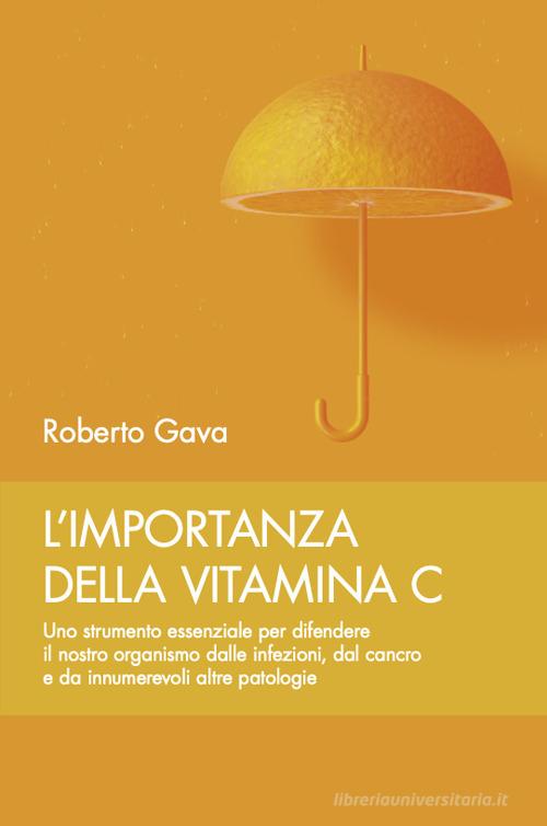 L'importanza della vitamina C. Uno strumento essenziale per difendere il nostro organismo dalle infezioni, dal cancro e da innumerevoli altre patologie di Roberto Gava edito da Salus Infirmorum