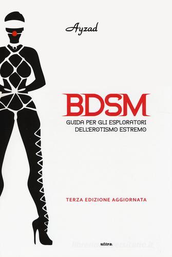 BDSM. Guida per gli esploratori dell'erotismo estremo di Ayzad edito da Ultra