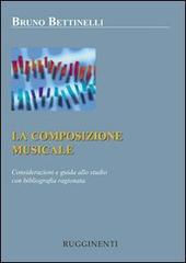 La composizione musicale. Considerazioni e guida allo studio con bibliografia ragionata di Bruno Bettinelli edito da Rugginenti