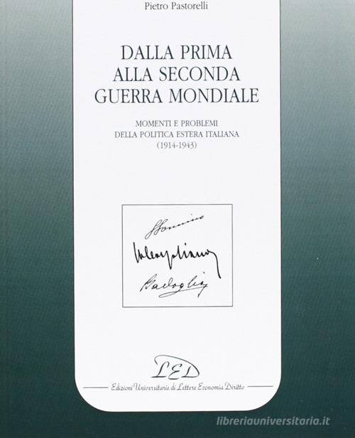 Dalla prima alla seconda guerra mondiale. Momenti e problemi della politica estera italiana (1914-1943) di Pietro Pastorelli edito da LED Edizioni Universitarie