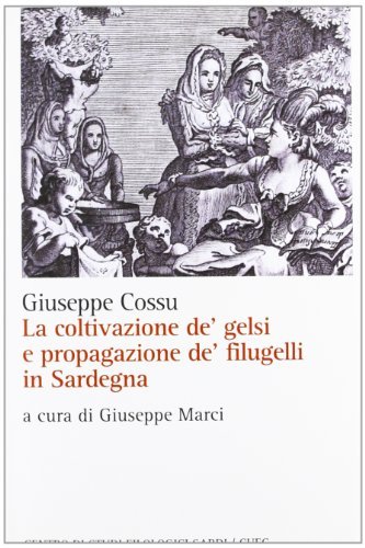 La coltivazione de' gelsi e propagazione de' filugelli in Sardegna di Giuseppe Cossu edito da CUEC Editrice