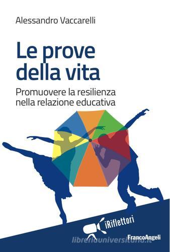 Le prove della vita. Promuovere la resilienza nella relazione educativa di Alessandro Vaccarelli edito da Franco Angeli