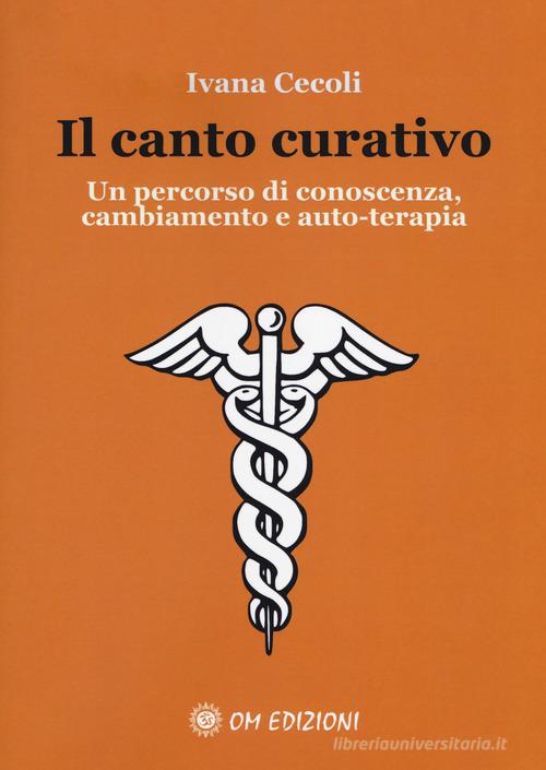 Il canto curativo. Un percorso di conoscenza, cambiamento e auto-terapia di Ivana Cecoli edito da OM