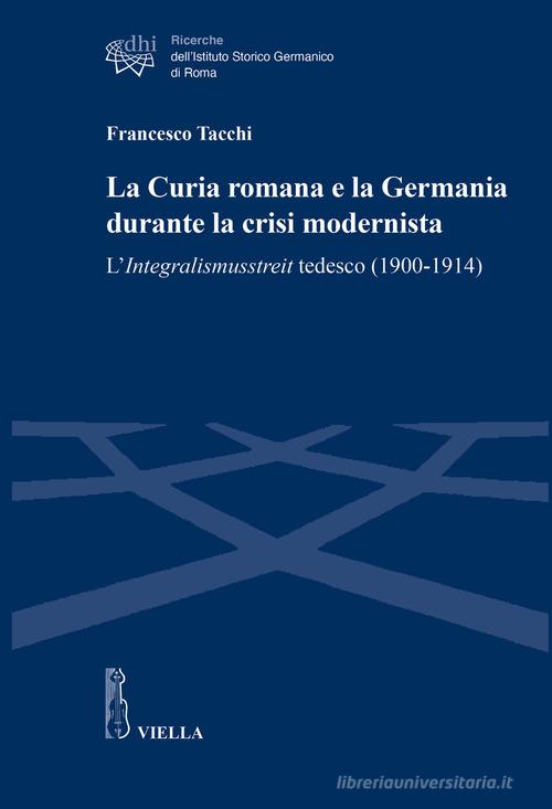 La Curia romana e la Germania durante la crisi modernista. L'Integralismusstreit tedesco (1900-1914) di Francesco Tacchi edito da Viella