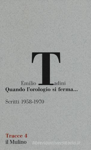 Quando l'orologio si ferma... Scritti (1958-1970) di Emilio Tadini edito da Il Mulino