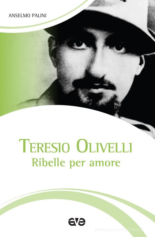 Teresio Olivelli. Ribelle per amore di Anselmo Palini edito da AVE