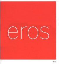 Eros. Catalogo della mostra (Roma, 3 marzo-16 settembre 2007). Ediz. ialiana e inglese edito da Mondadori Electa