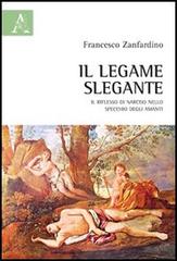 Il legame slegante. Il riflesso di Narciso nello specchio degli amanti di Francesco Zanfardino edito da Aracne