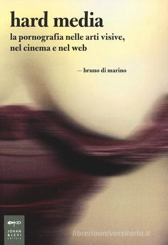 Hard media. La pornografia nelle arti visive, nel cinema e nel web di Bruno Di Marino edito da Johan & Levi